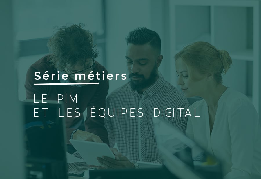 SERIES METIERS - Le PIM et les équipes marketing digital